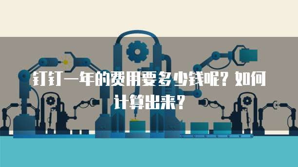 钉钉一年的费用要多少钱呢？如何计算出来？