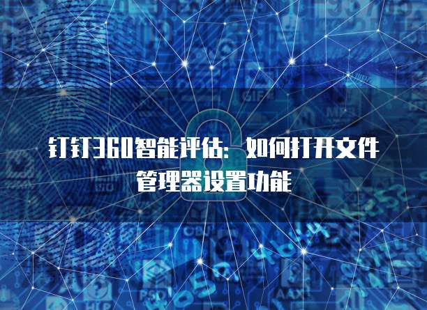 钉钉360智能评估:如何打开文件管理器设置功能
