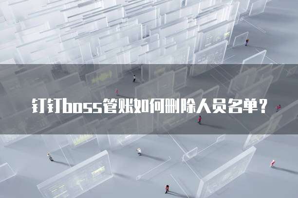 钉钉boss管账如何删除人员名单？