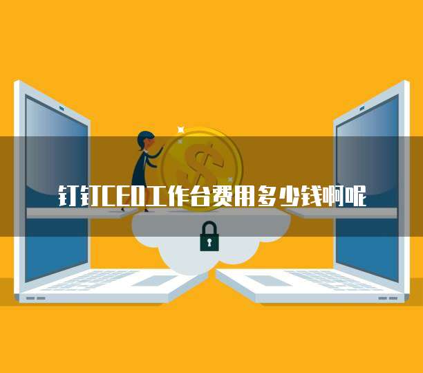 钉钉CEO工作台费用多少钱啊呢