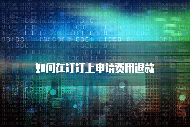 如何在钉钉上申请费用退款