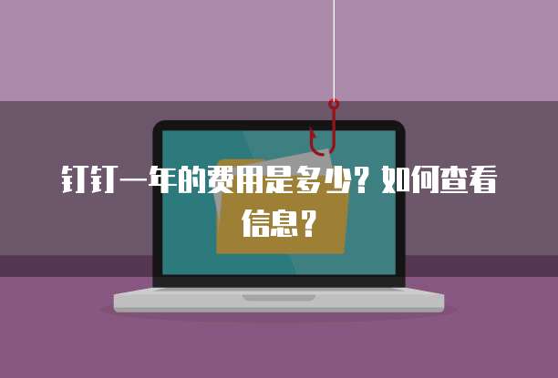 钉钉一年的费用是多少?如何查看信息?