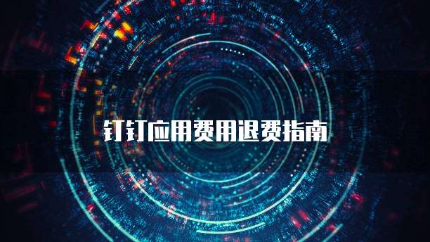 钉钉应用费用退费指南