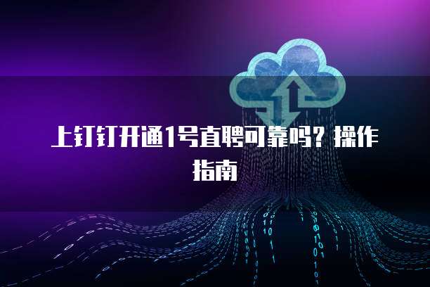 上钉钉开通1号直聘可靠吗?操作指南
