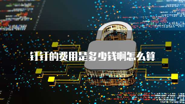 钉钉的费用是多少钱啊怎么算