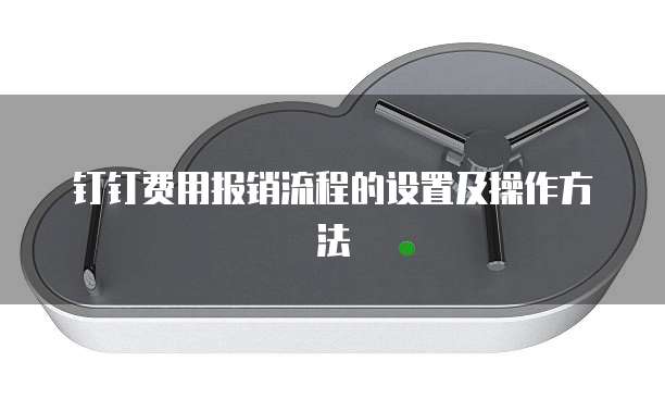 钉钉费用报销流程的设置及操作方法