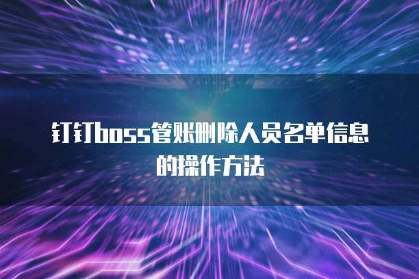 钉钉boss管账删除人员名单信息的操作方法
