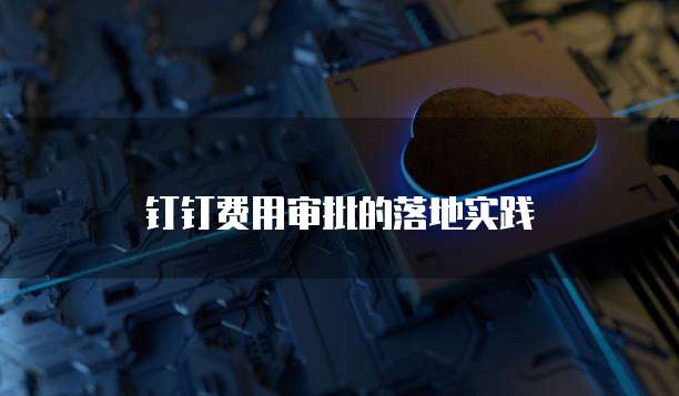 钉钉费用审批的落地实践