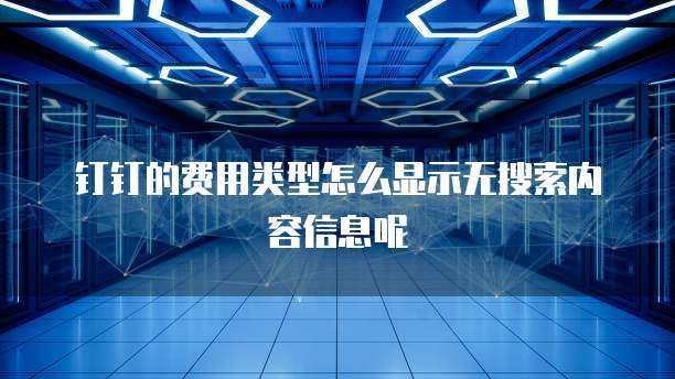 钉钉的费用类型怎么显示无搜索内容信息呢