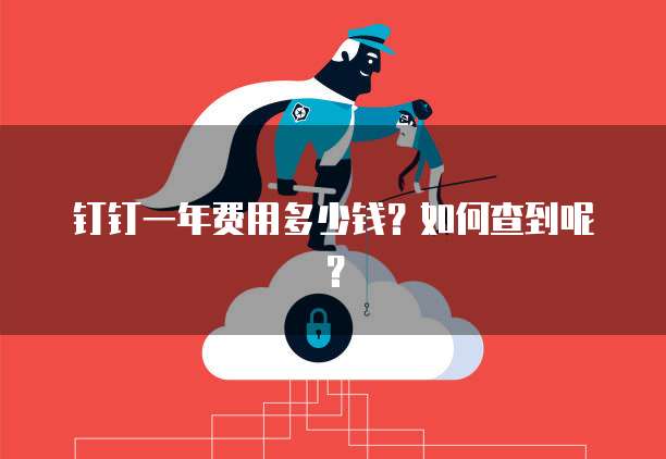 钉钉一年费用多少钱?如何查到呢?