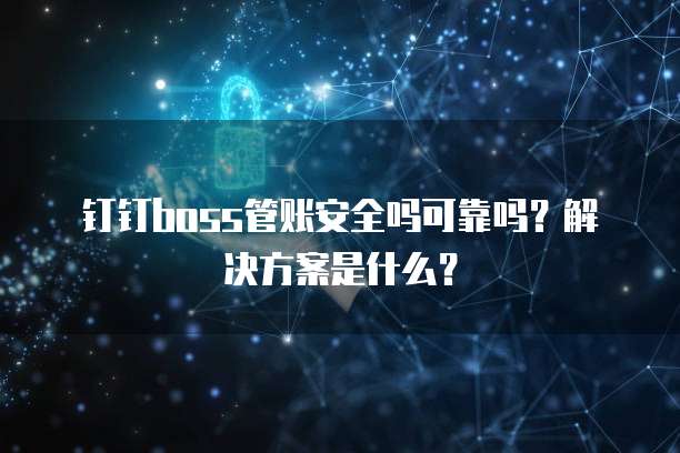 钉钉boss管账安全吗可靠吗?解决方案是什么?