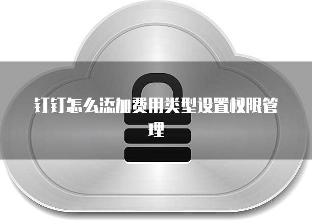 钉钉怎么添加费用类型设置权限管理