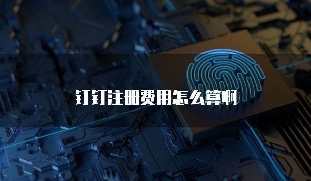 钉钉注册费用怎么算啊