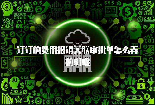 钉钉的费用报销关联审批单怎么弄的啊呢