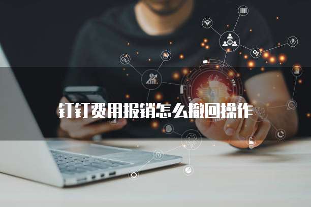 钉钉费用报销怎么撤回操作