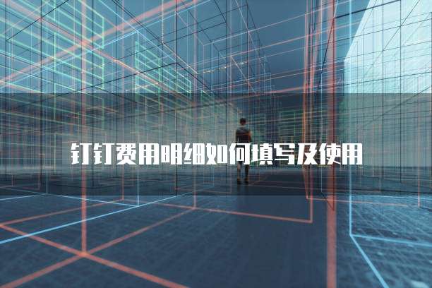 钉钉费用明细如何填写及使用