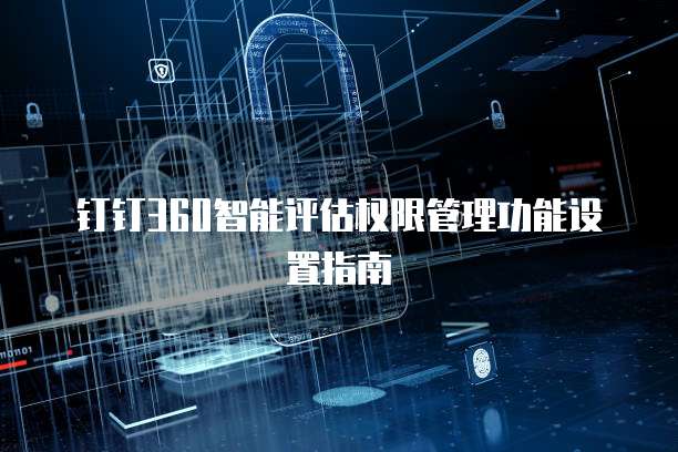 钉钉360智能评估权限管理功能设置指南