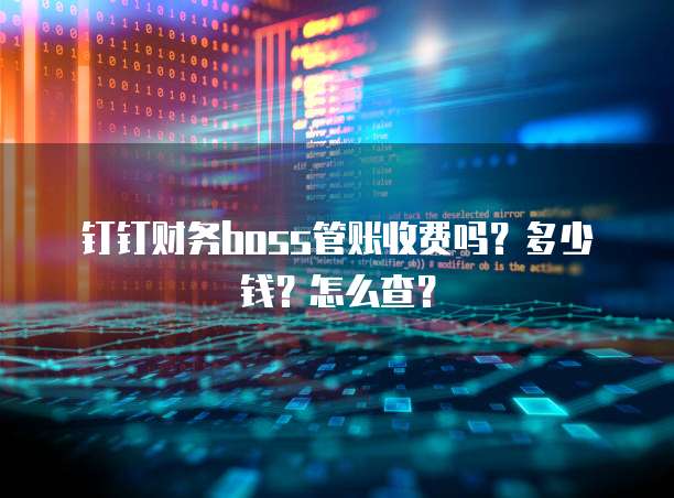 钉钉财务boss管账收费吗？多少钱？怎么查？