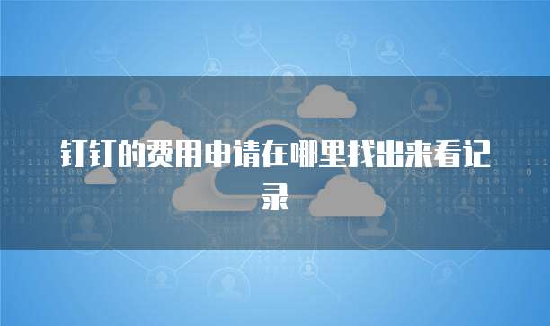 钉钉的费用申请在哪里找出来看记录