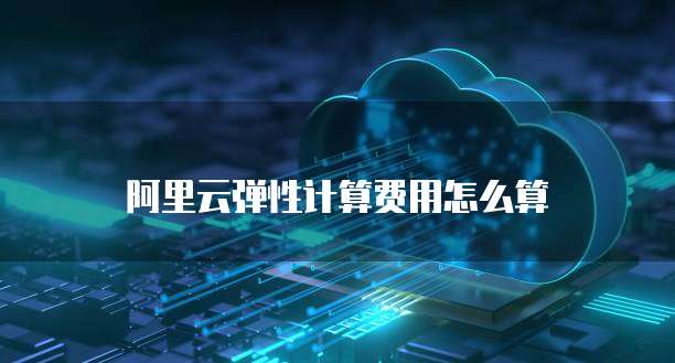 阿里云弹性计算费用怎么算