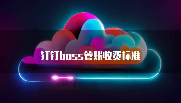 钉钉boss管账收费标准