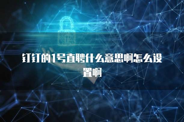 钉钉的1号直聘什么意思啊怎么设置啊