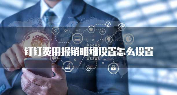 钉钉费用报销明细设置怎么设置