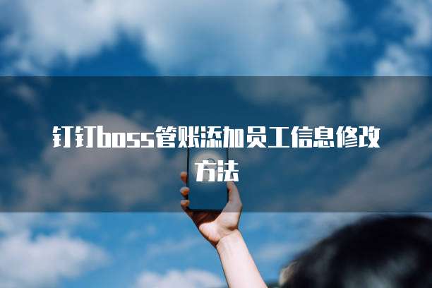 钉钉boss管账添加员工信息修改方法