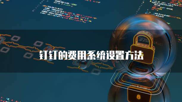 钉钉的费用系统设置方法