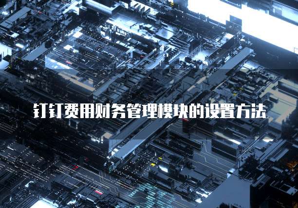 钉钉费用财务管理模块的设置方法