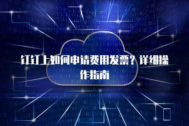 钉钉上如何申请费用发票?详细操作指南