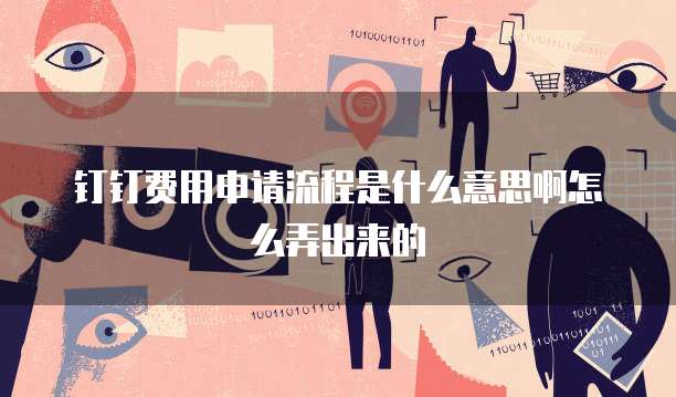 钉钉费用申请流程是什么意思啊怎么弄出来的