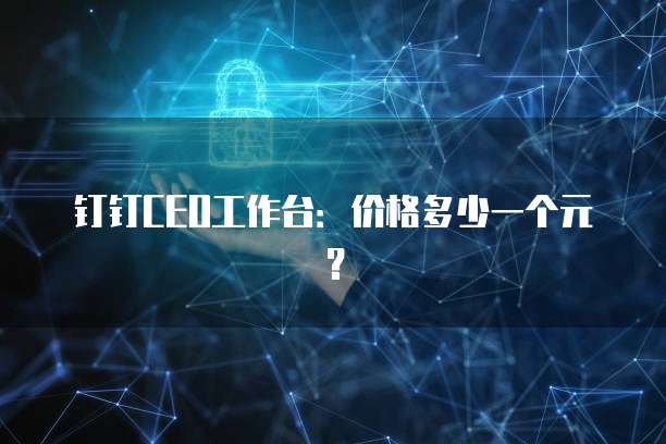 钉钉CEO工作台:价格多少一个元?