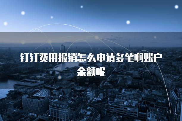 钉钉费用报销怎么申请多笔啊账户余额呢
