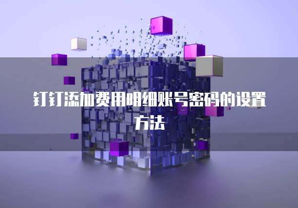 钉钉添加费用明细账号密码的设置方法