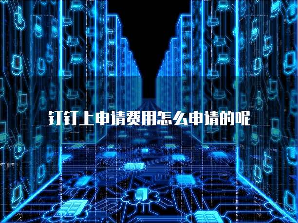 钉钉上申请费用怎么申请的呢