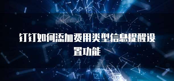 钉钉如何添加费用类型信息提醒设置功能