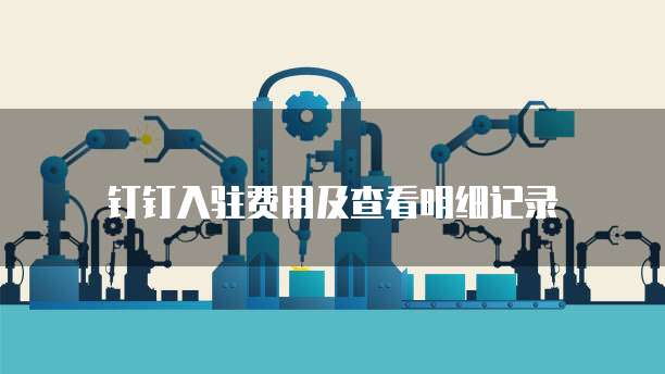 钉钉入驻费用及查看明细记录
