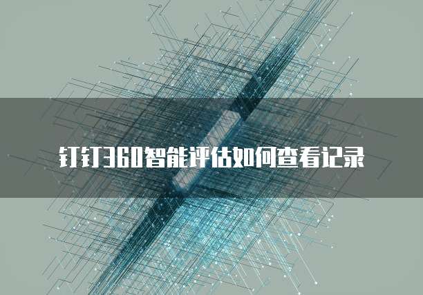 钉钉360智能评估如何查看记录