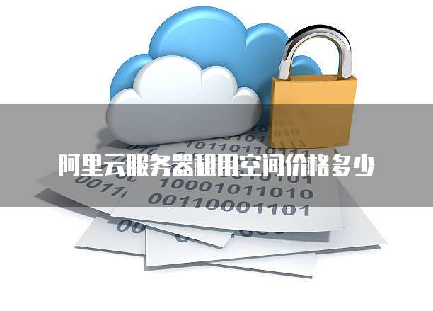 阿里云服务器租用空间价格多少
