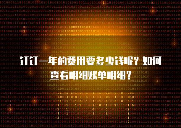 钉钉一年的费用要多少钱呢?如何查看明细账单明细?