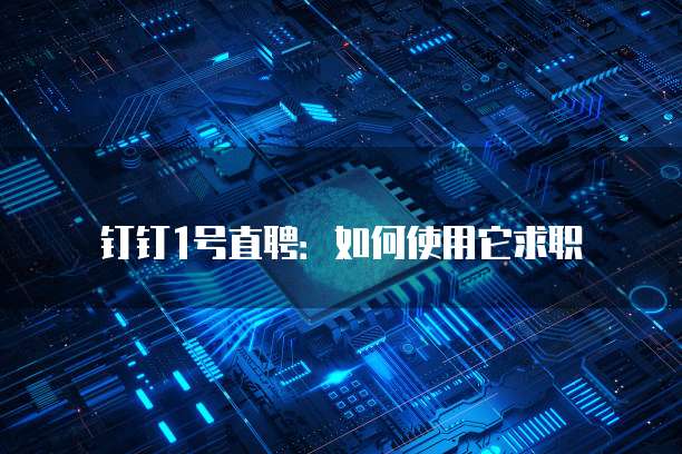 钉钉1号直聘:如何使用它求职