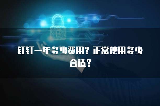 钉钉一年多少费用?正常使用多少合适?