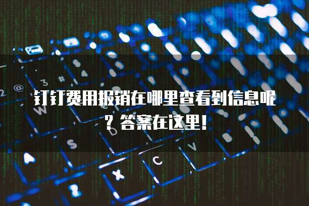钉钉费用报销在哪里查看到信息呢?答案在这里!