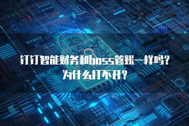 钉钉智能财务和boss管账一样吗?为什么打不开?