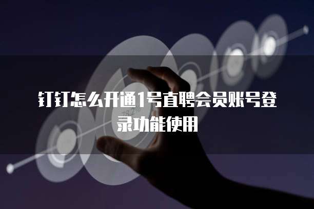 钉钉怎么开通1号直聘会员账号登录功能使用