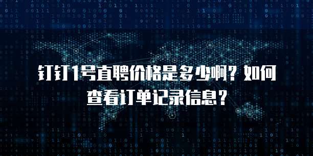 钉钉1号直聘价格是多少啊?如何查看订单记录信息?