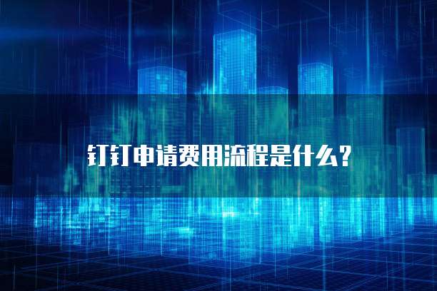 钉钉申请费用流程是什么？