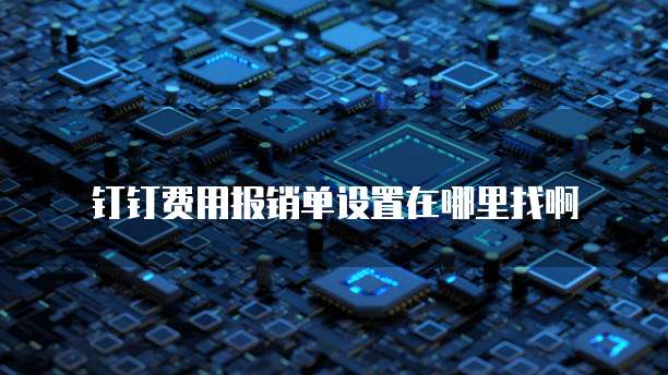 钉钉费用报销单设置在哪里找啊