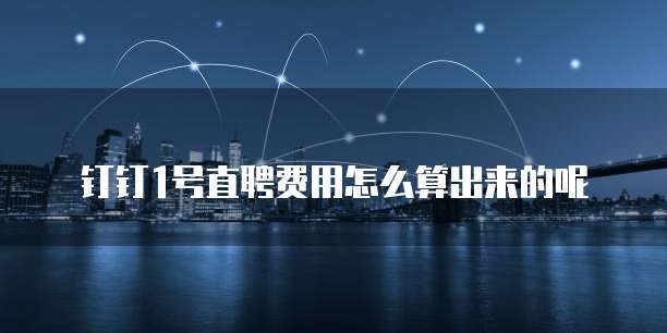 钉钉1号直聘费用怎么算出来的呢